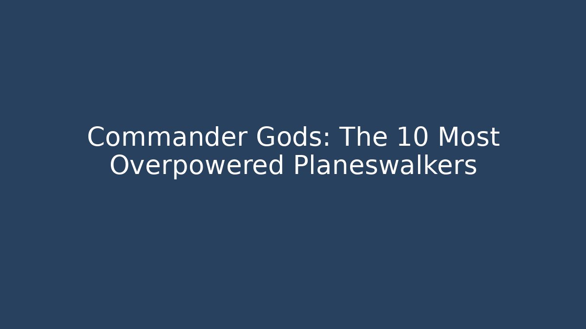 Commander Gods: The 10 Most Overpowered Planeswalkers