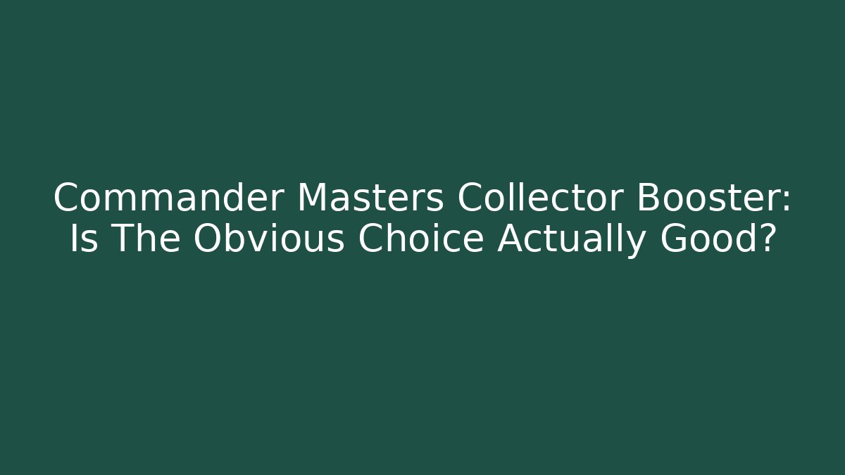 Commander Masters Collector Booster: Is The Obvious Choice Actually Good? - Create More Assets