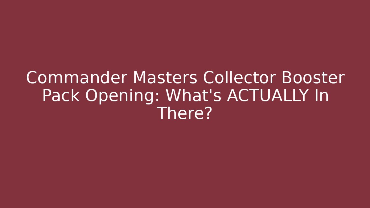 Commander Masters Collector Booster Pack Opening: What's ACTUALLY In There?