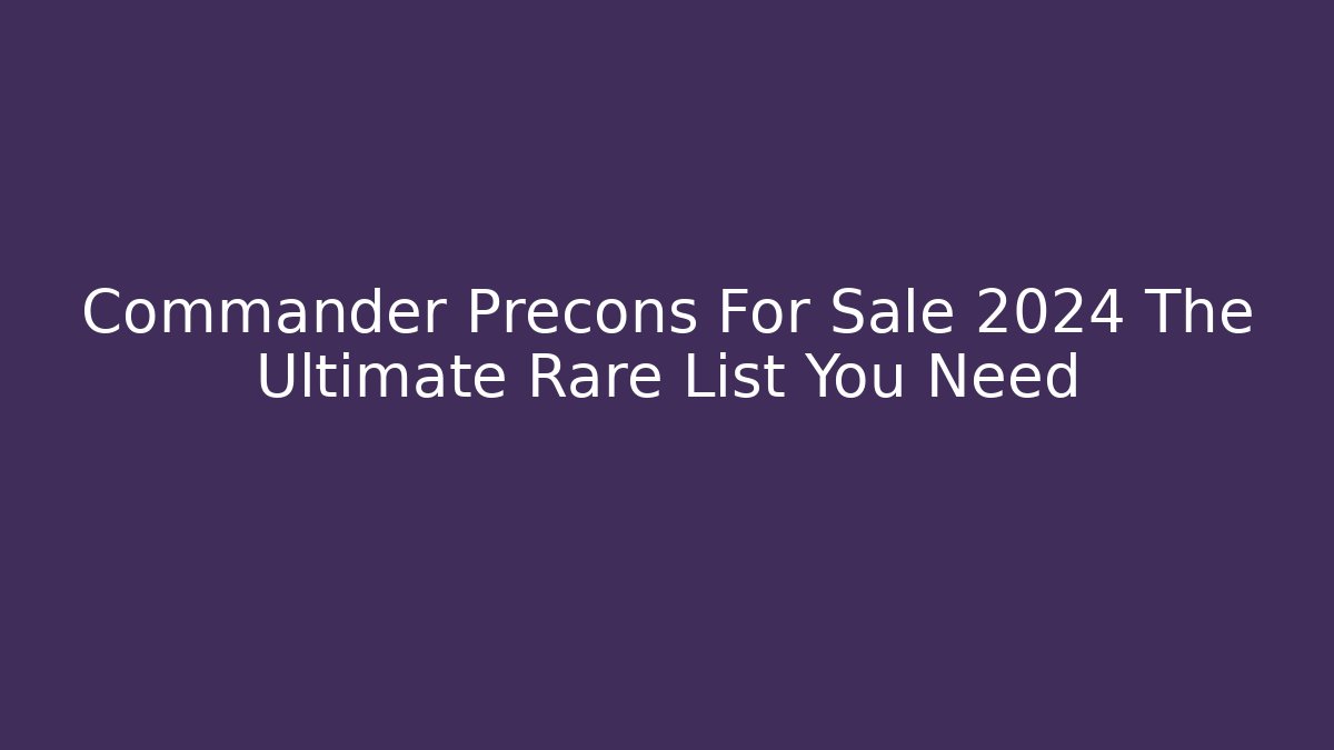 Commander Precons For Sale 2024 The Ultimate Rare List You Need