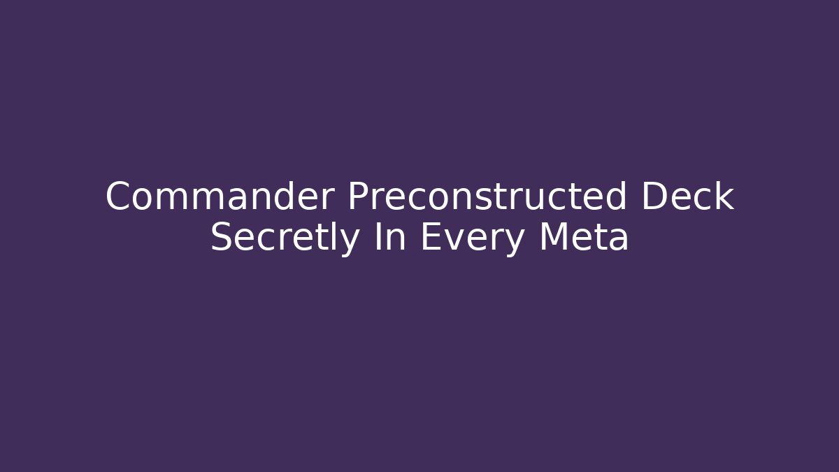 Commander Preconstructed Deck Secretly In Every Meta - Create More Assets
