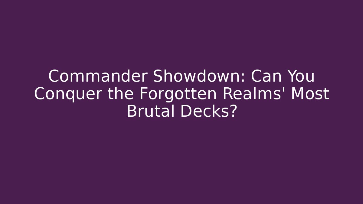 Commander Showdown: Can You Conquer the Forgotten Realms' Most Brutal Decks?