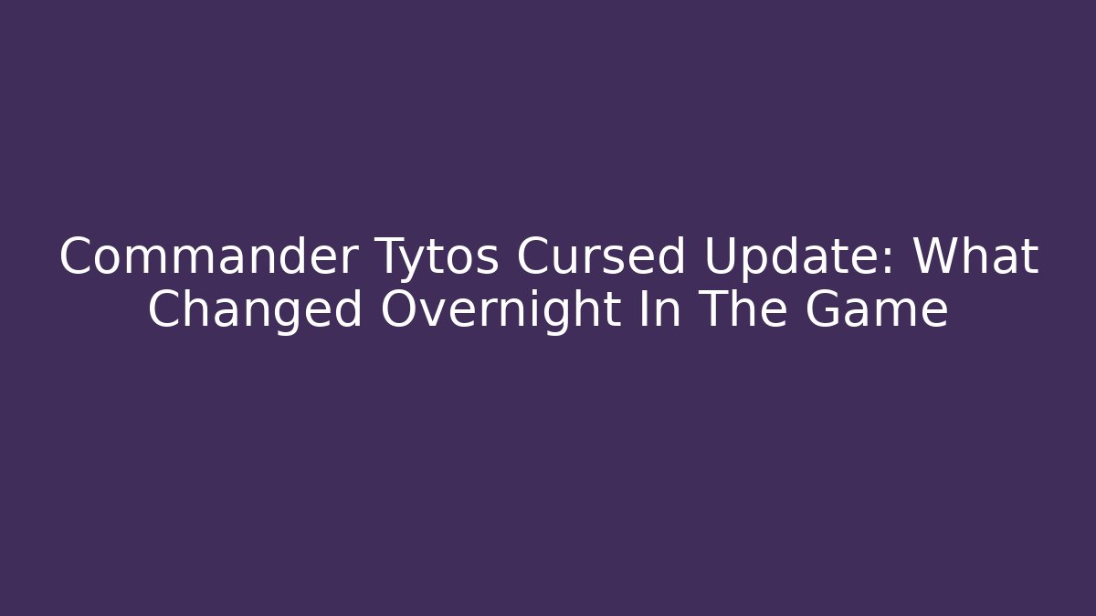 Commander Tytos Cursed Update: What Changed Overnight In The Game