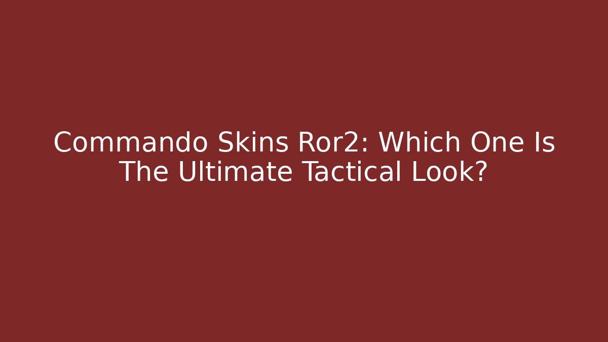 Commando Skins Ror2: Which One Is The Ultimate Tactical Look? - Create More Assets