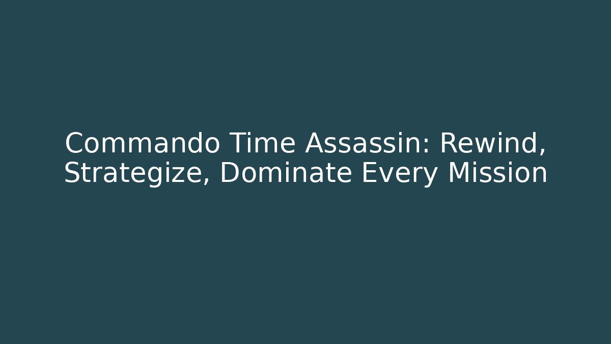 Commando Time Assassin: Rewind, Strategize, Dominate Every Mission - Create More Assets