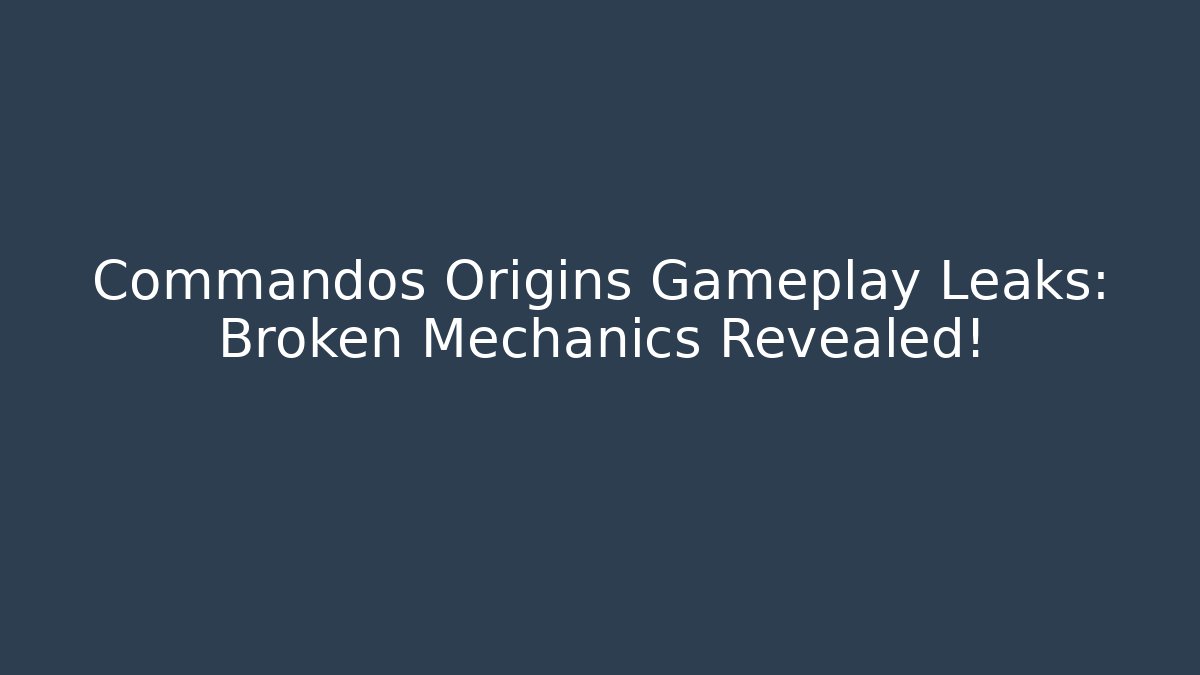 Commandos Origins Gameplay Leaks: Broken Mechanics Revealed!