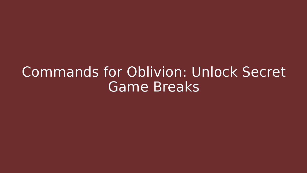 Commands for Oblivion: Unlock Secret Game Breaks
