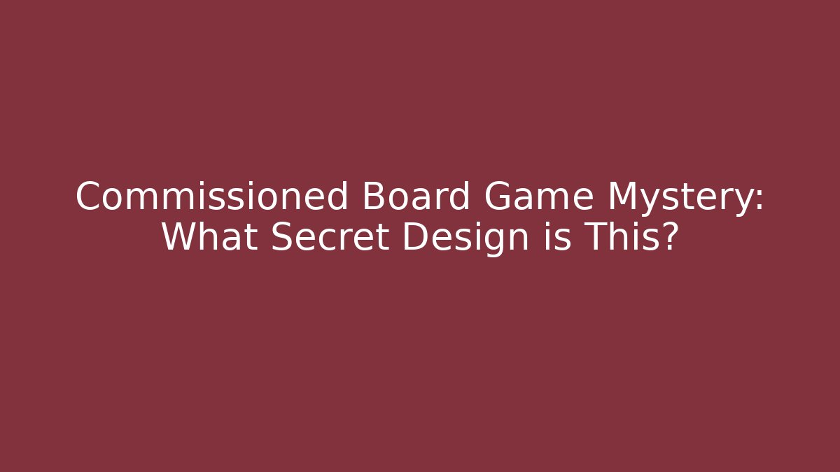 Commissioned Board Game Mystery: What Secret Design is This?