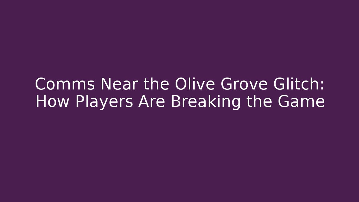 Comms Near the Olive Grove Glitch: How Players Are Breaking the Game