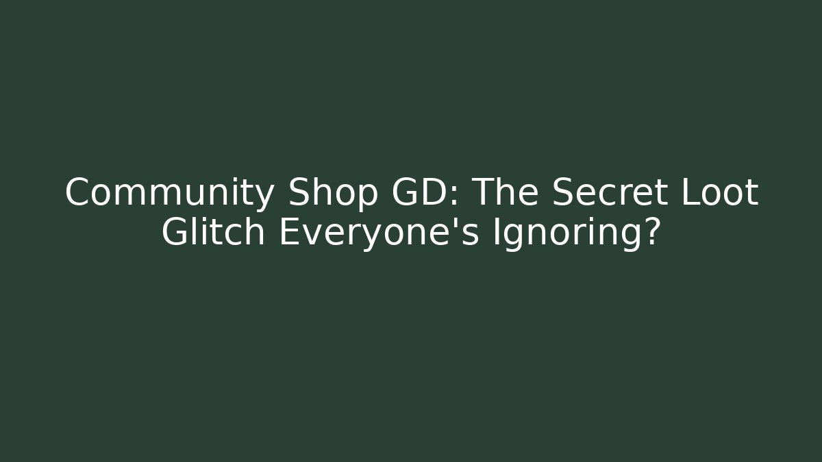 Community Shop GD: The Secret Loot Glitch Everyone’s Ignoring?