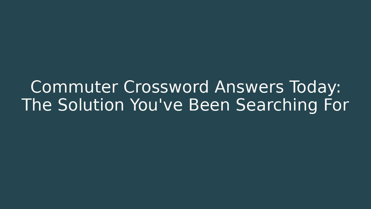 Commuter Crossword Answers Today: The Solution You've Been Searching For