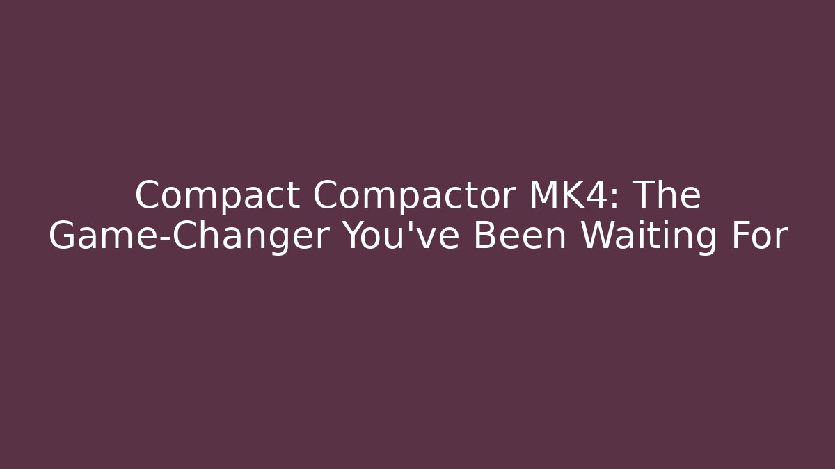 Compact Compactor MK4: The Game-Changer You’ve Been Waiting For
