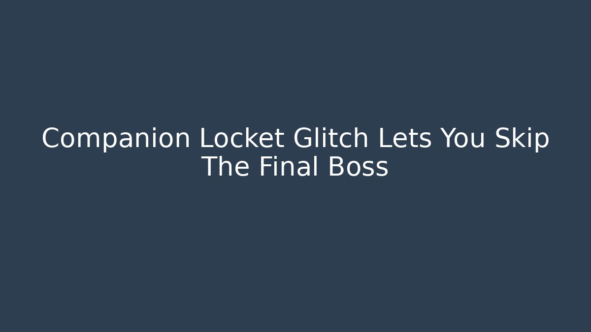 Companion Locket Glitch Lets You Skip The Final Boss