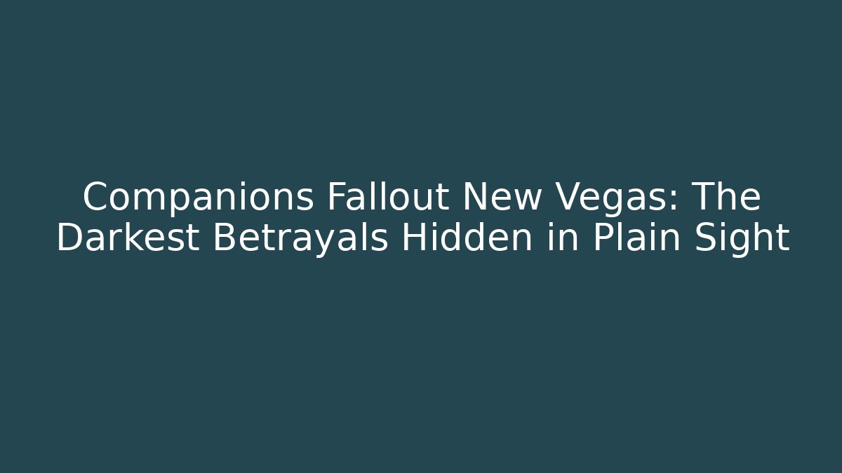 Companions Fallout New Vegas: The Darkest Betrayals Hidden in Plain Sight