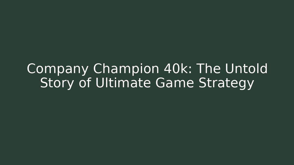 Company Champion 40k: The Untold Story of Ultimate Game Strategy