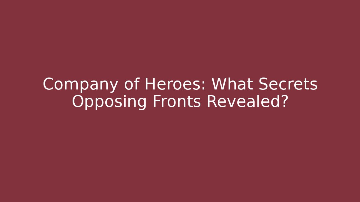 Company of Heroes: What Secrets Opposing Fronts Revealed?