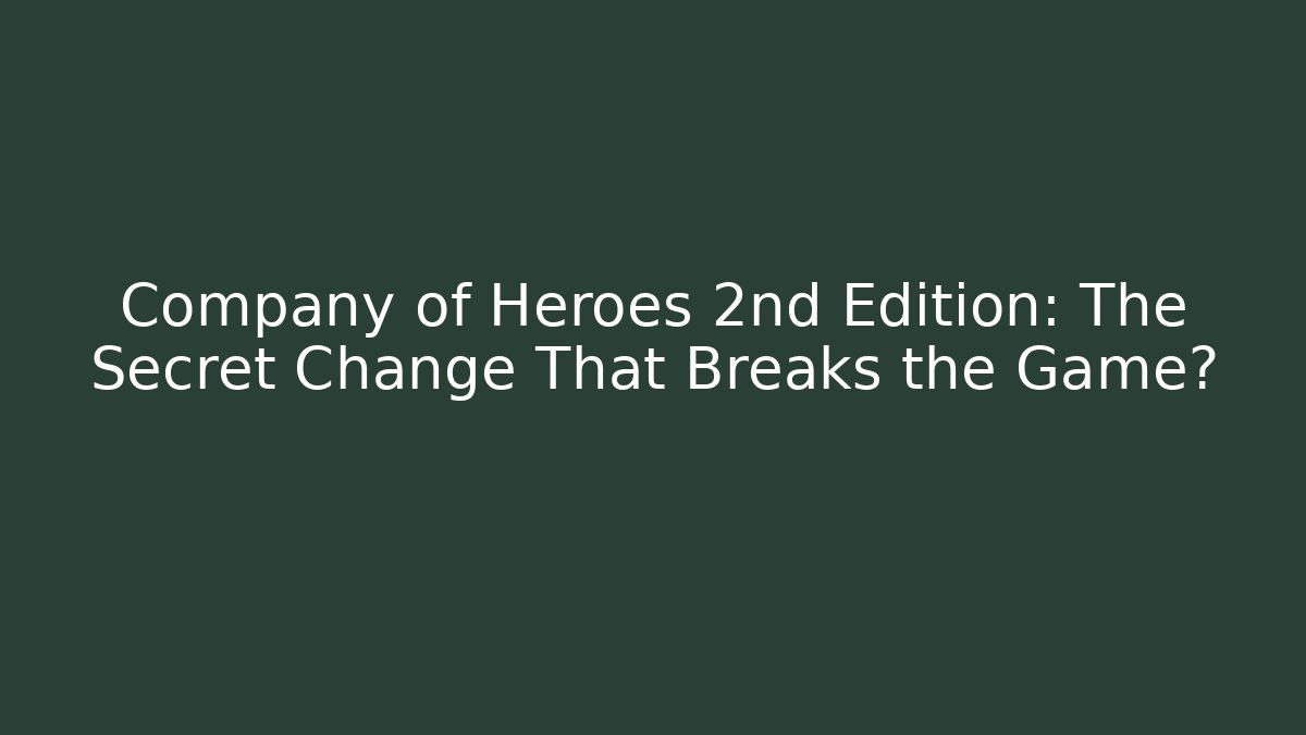 Company of Heroes 2nd Edition: The Secret Change That Breaks the Game?