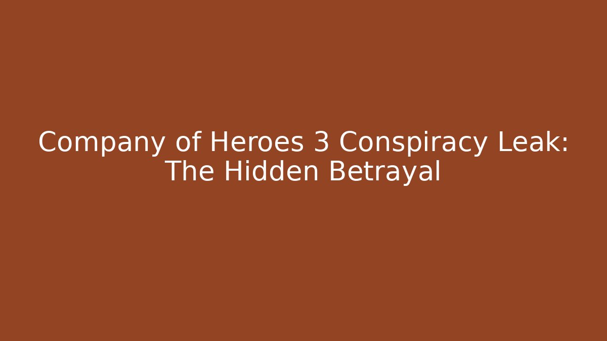 Company of Heroes 3 Conspiracy Leak: The Hidden Betrayal