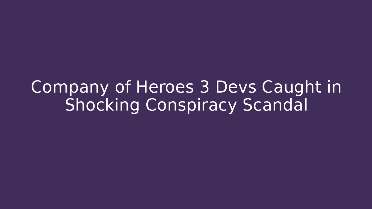 Company of Heroes 3 Devs Caught in Shocking Conspiracy Scandal