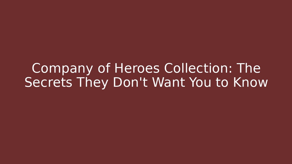 Company of Heroes Collection: The Secrets They Don’t Want You to Know