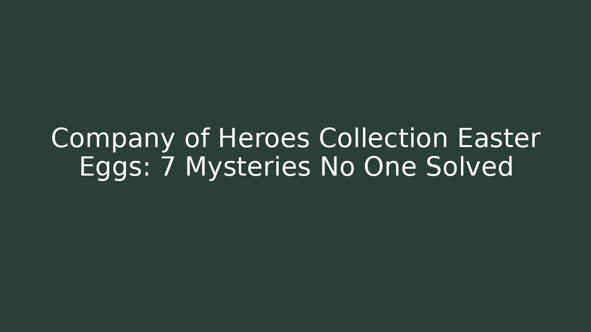 Company of Heroes Collection Easter Eggs: 7 Mysteries No One Solved