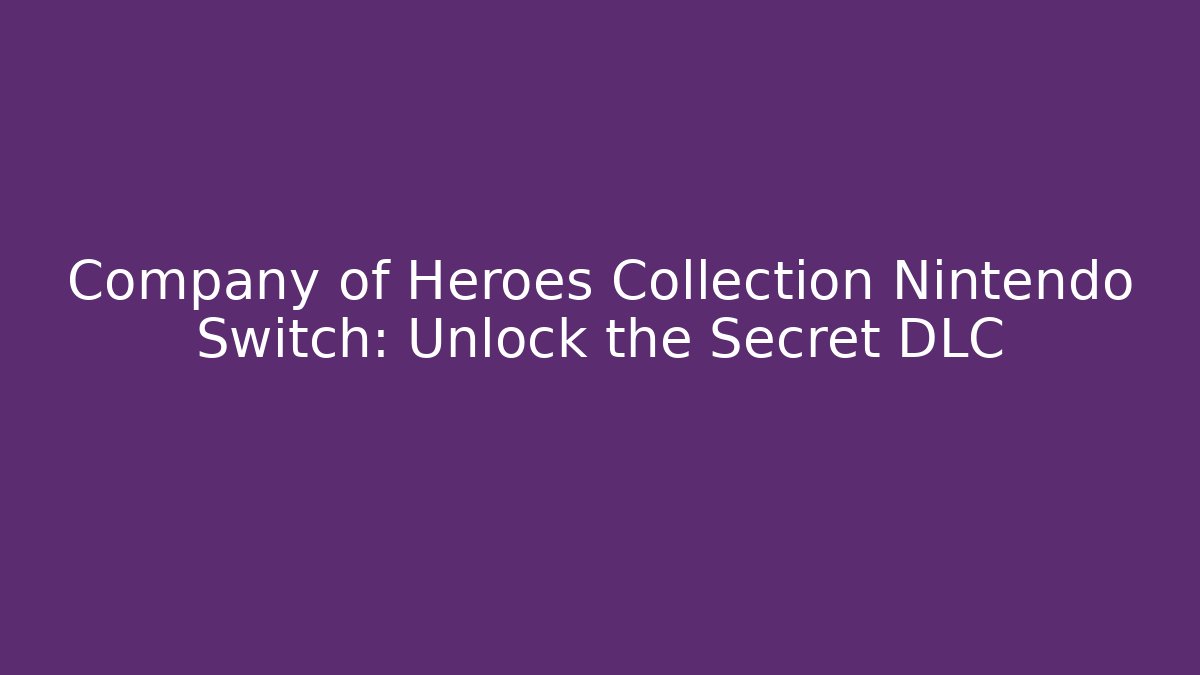Company of Heroes Collection Nintendo Switch: Unlock the Secret DLC
