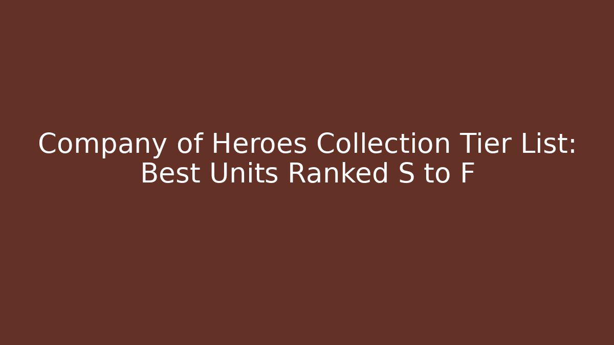 Company of Heroes Collection Tier List: Best Units Ranked S to F