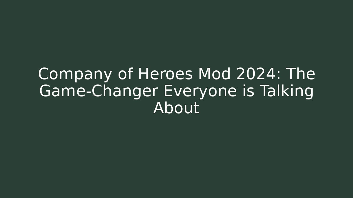 Company of Heroes Mod 2024: The Game-Changer Everyone is Talking About