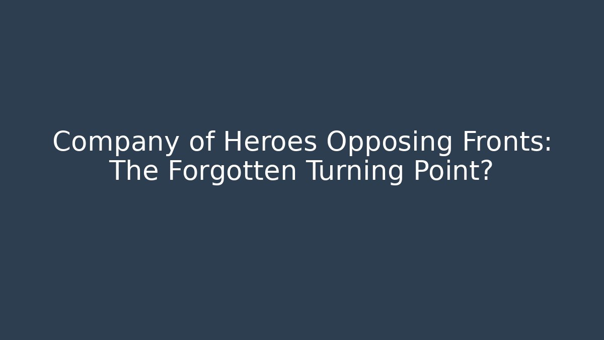 Company of Heroes Opposing Fronts: The Forgotten Turning Point?