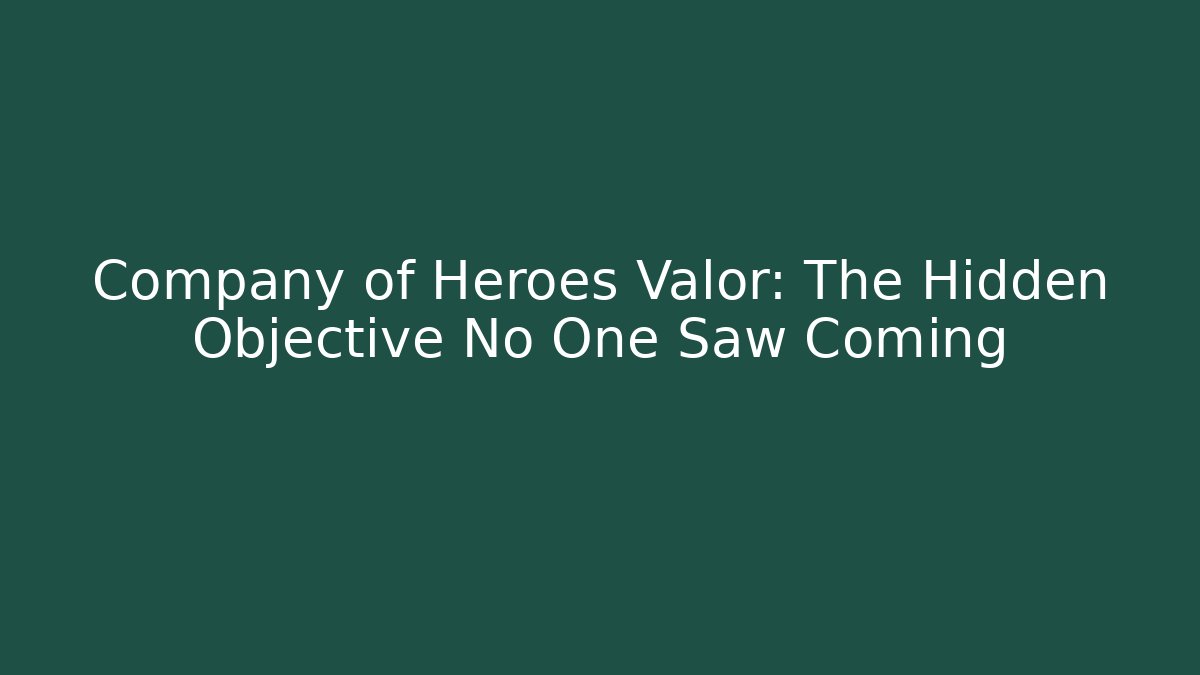 Company of Heroes Valor: The Hidden Objective No One Saw Coming