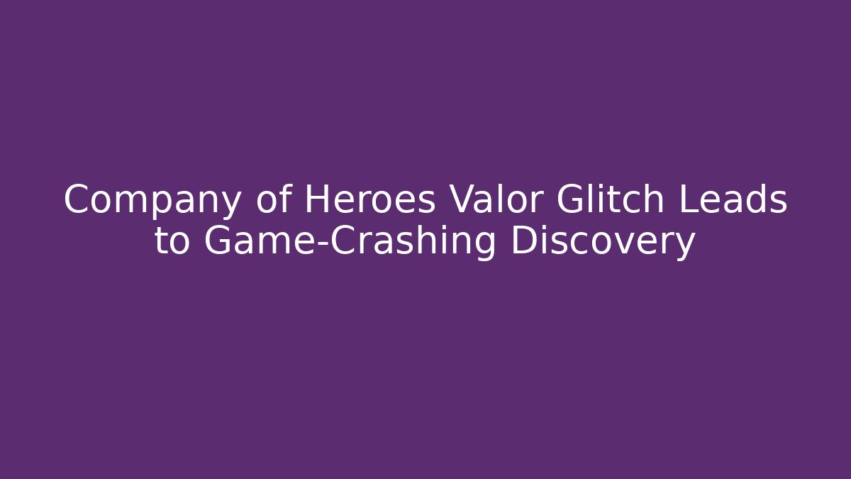 Company of Heroes Valor Glitch Leads to Game-Crashing Discovery
