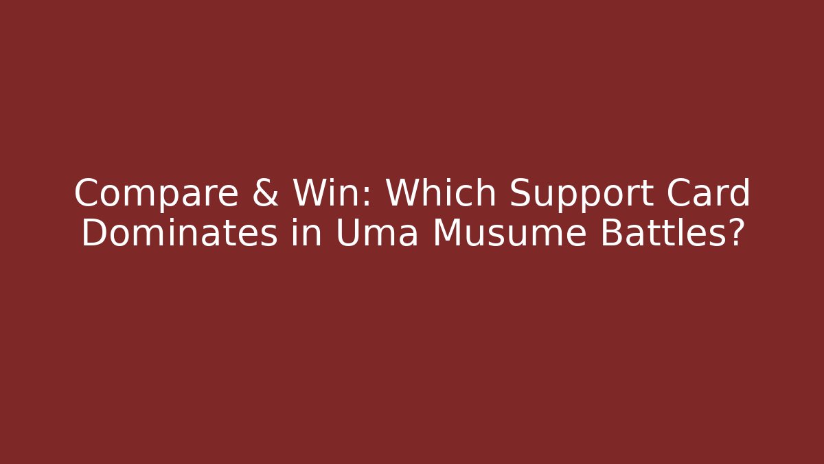 Compare & Win: Which Support Card Dominates in Uma Musume Battles? - Create More Assets