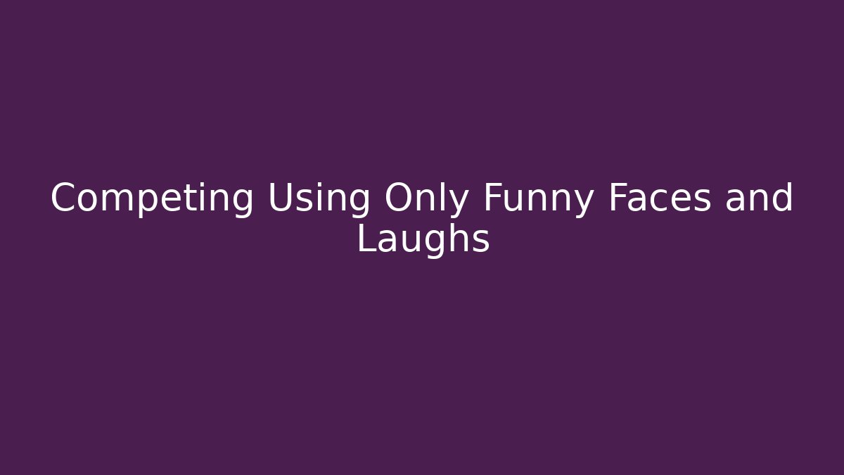 Competing Using Only Funny Faces and Laughs
