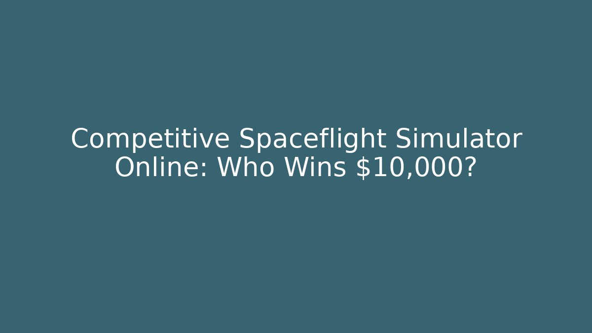 Competitive Spaceflight Simulator Online: Who Wins $10,000?