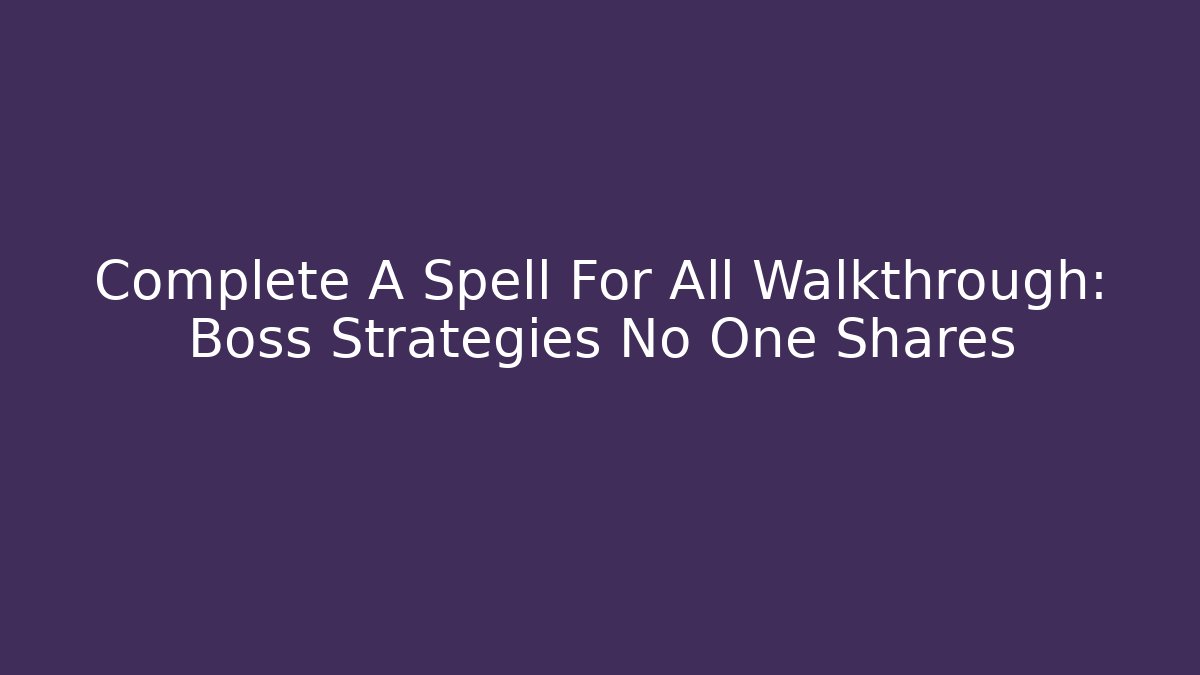 Complete A Spell For All Walkthrough: Boss Strategies No One Shares