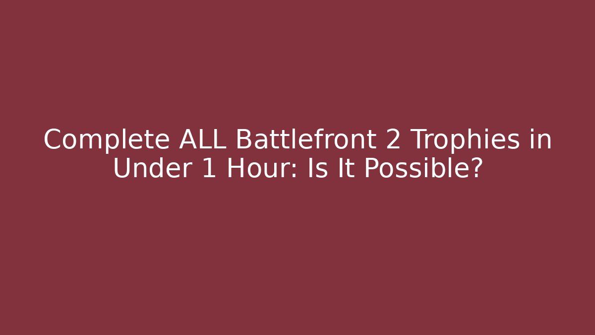 Complete ALL Battlefront 2 Trophies in Under 1 Hour: Is It Possible?