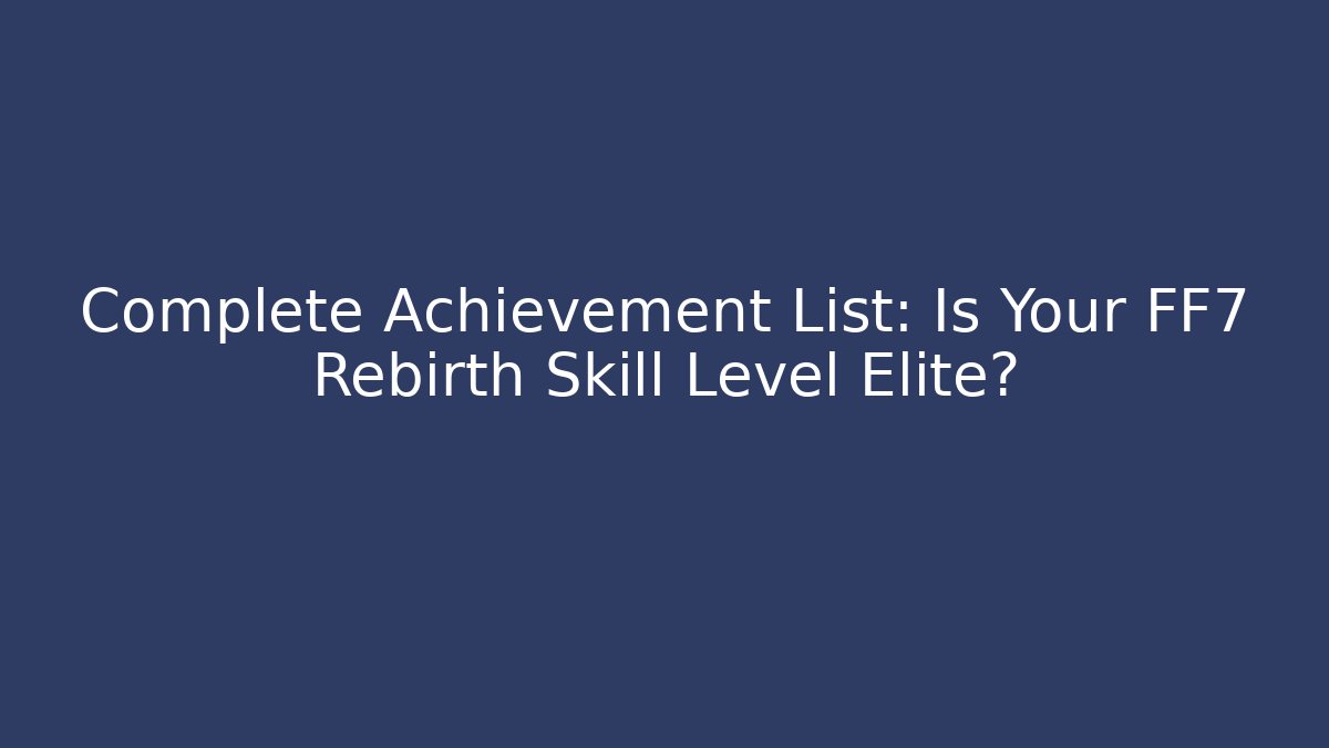 Complete Achievement List: Is Your FF7 Rebirth Skill Level Elite?