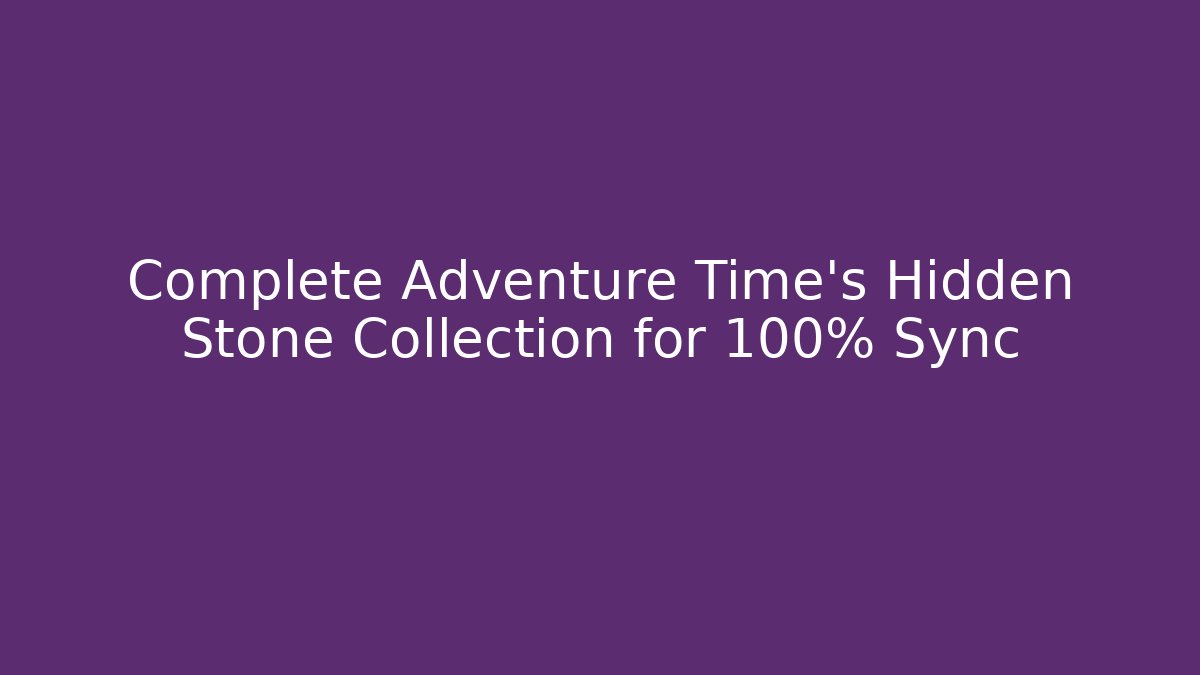 Complete Adventure Time's Hidden Stone Collection for 100% Sync - Create More Assets