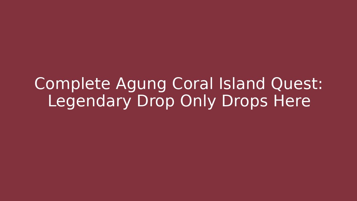 Complete Agung Coral Island Quest: Legendary Drop Only Drops Here