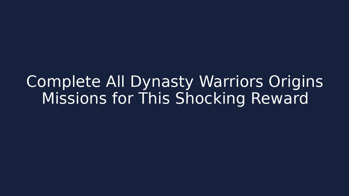 Complete All Dynasty Warriors Origins Missions for This Shocking Reward