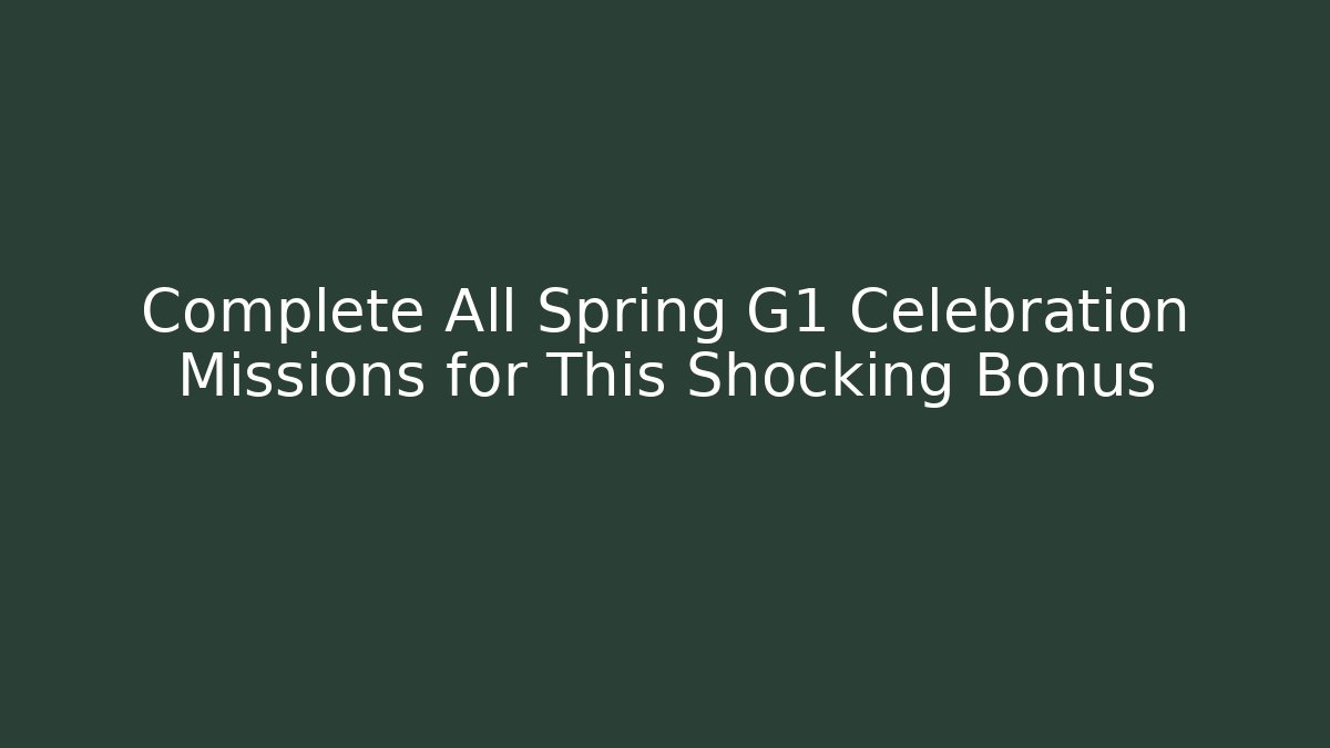 Complete All Spring G1 Celebration Missions for This Shocking Bonus