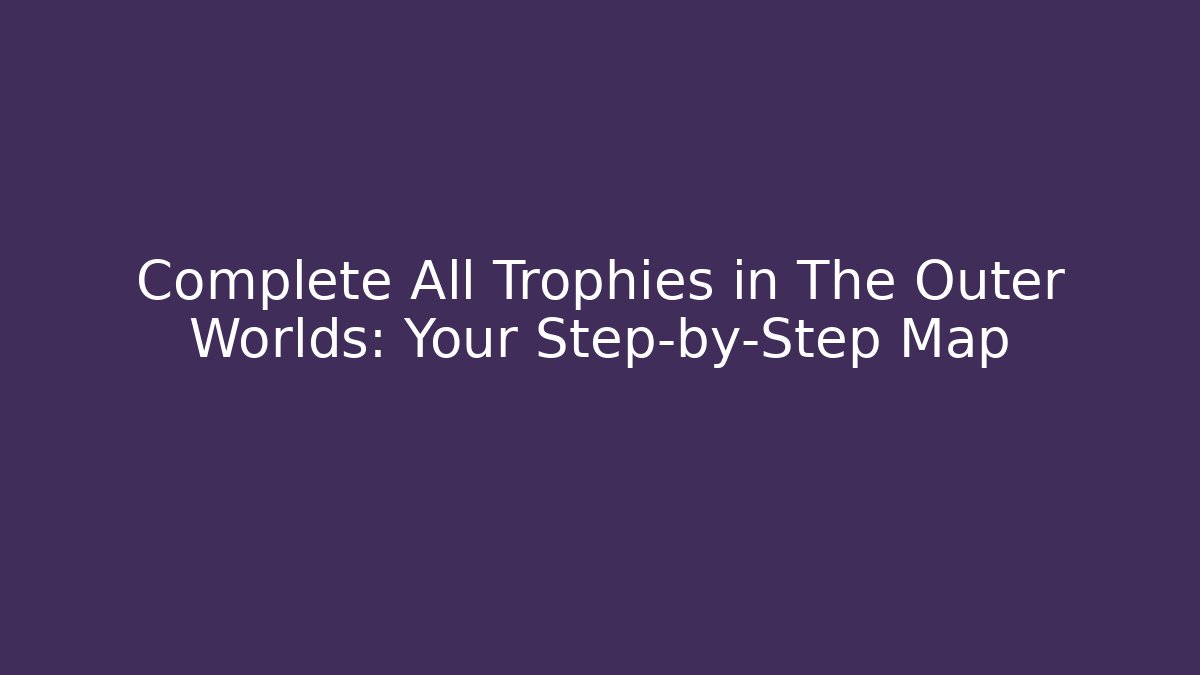 Complete All Trophies in The Outer Worlds: Your Step-by-Step Map
