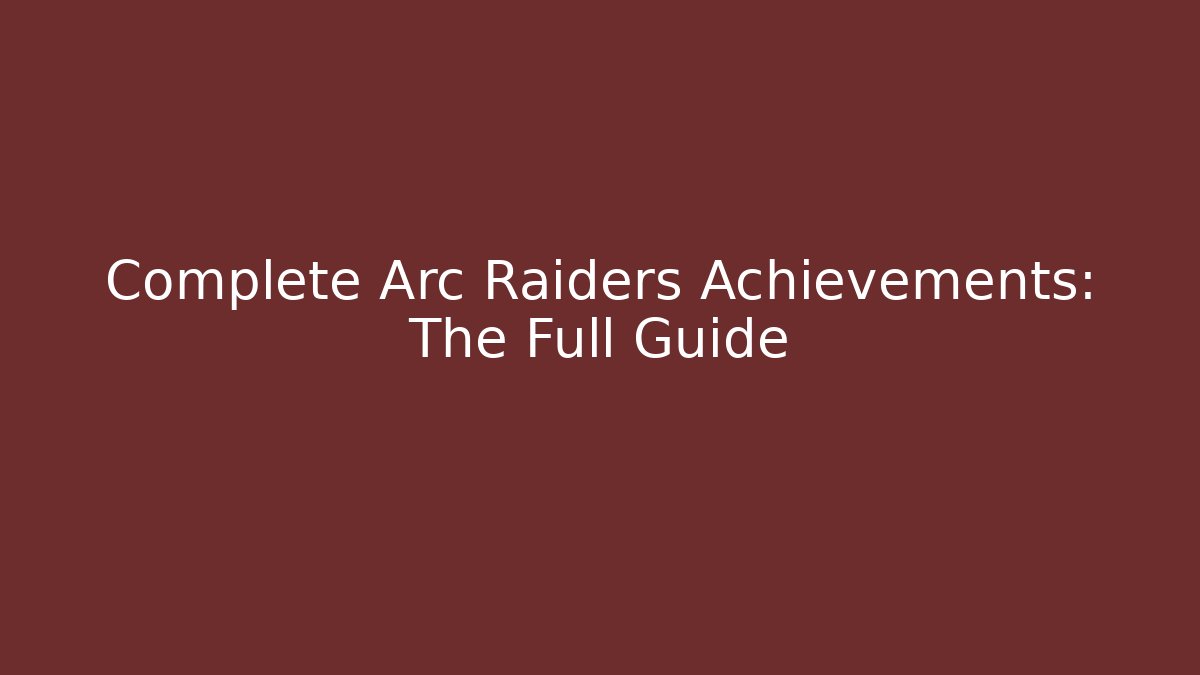 Complete Arc Raiders Achievements: The Full Guide