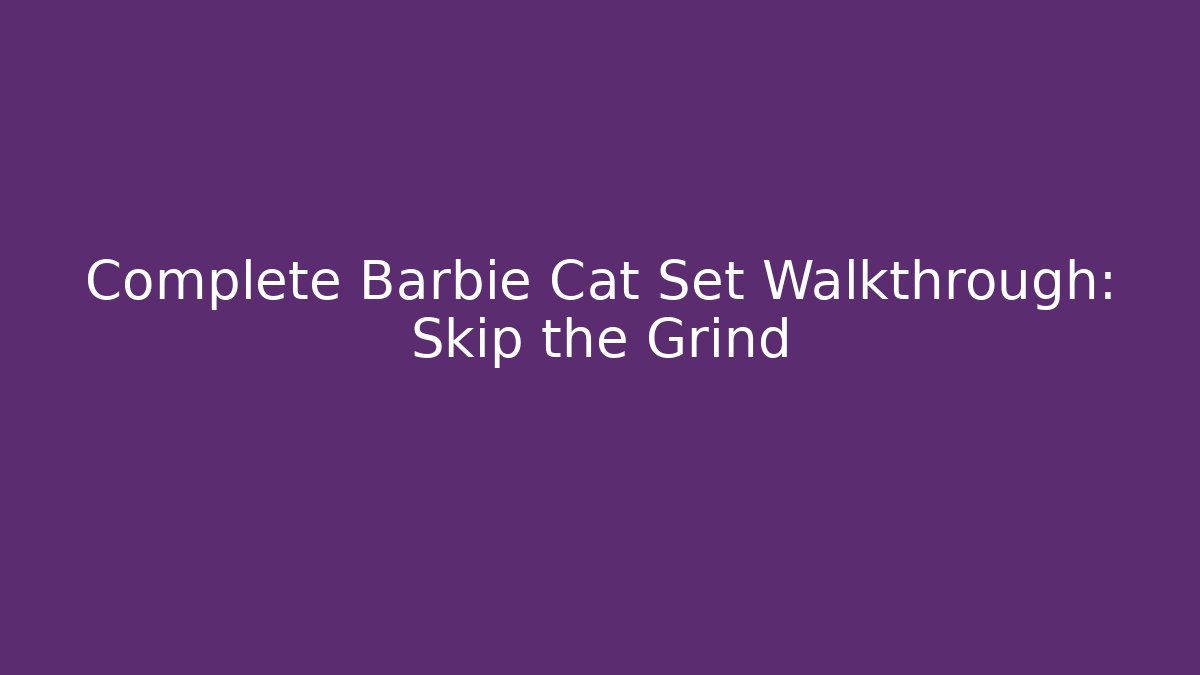 Complete Barbie Cat Set Walkthrough: Skip the Grind