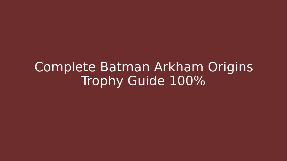 Complete Batman Arkham Origins Trophy Guide 100% - Create More Assets