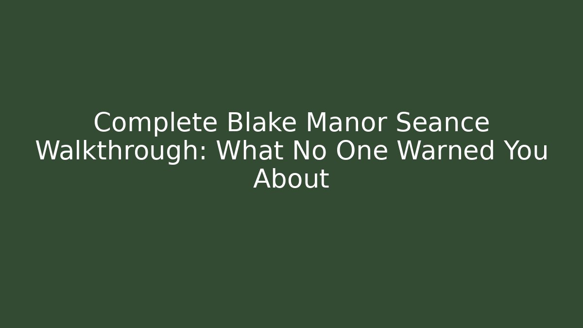 Complete Blake Manor Seance Walkthrough: What No One Warned You About