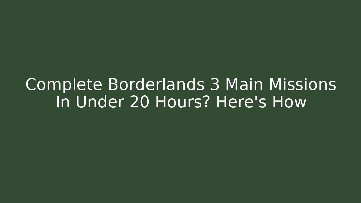 Complete Borderlands 3 Main Missions In Under 20 Hours? Here's How