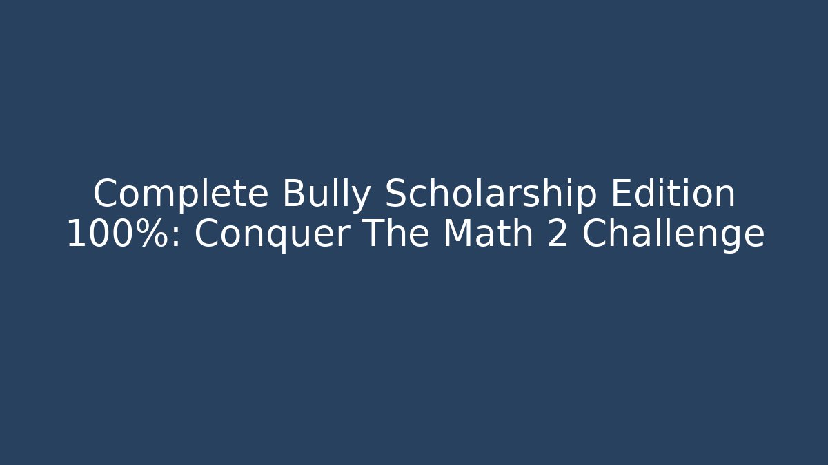 Complete Bully Scholarship Edition 100%: Conquer The Math 2 Challenge