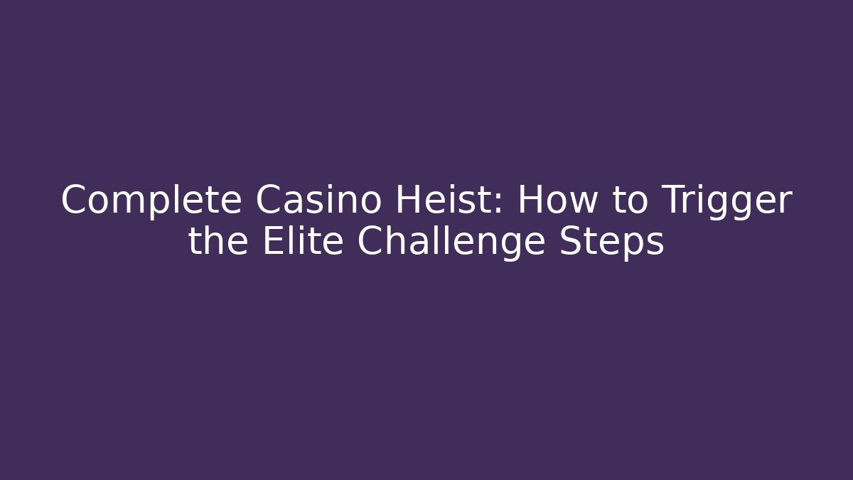 Complete Casino Heist: How to Trigger the Elite Challenge Steps