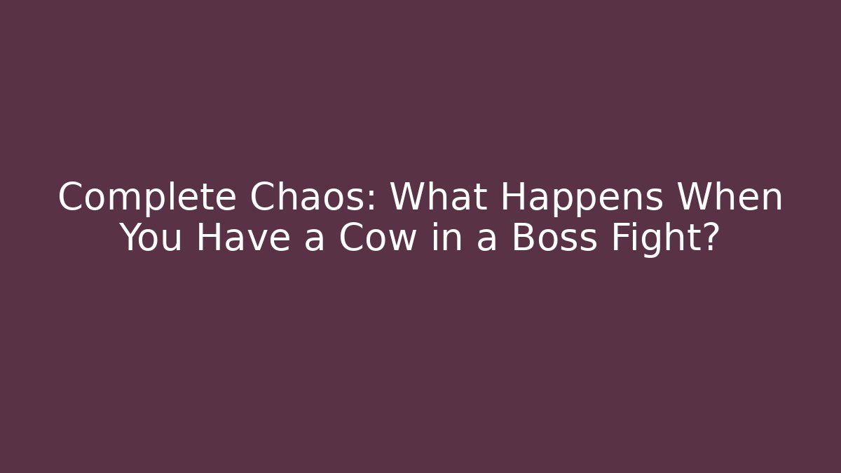Complete Chaos: What Happens When You Have a Cow in a Boss Fight?
